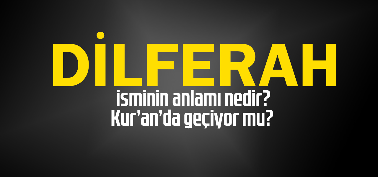 Dilferah isminin anlamı nedir, Dilferah ne demektir? Kuranda geçiyor mu?