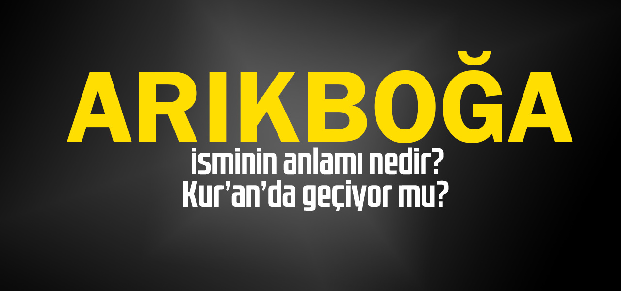 Arıkboğa isminin anlamı nedir, Arıkboğa ne demektir? Kuranda geçiyor mu?