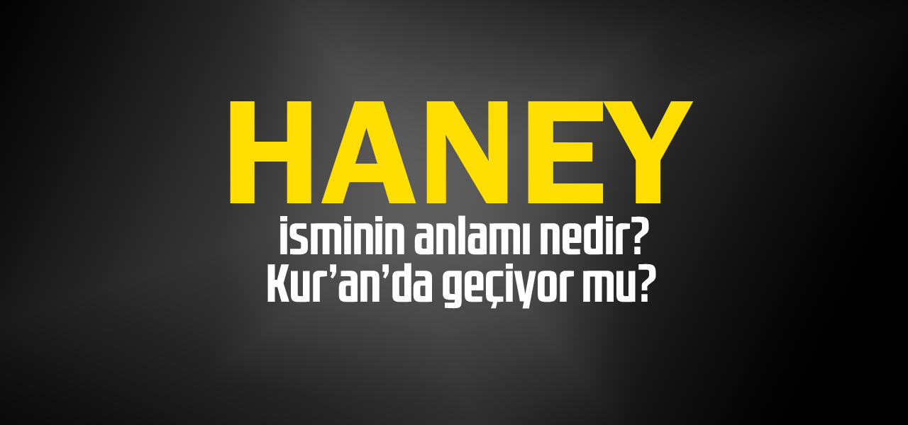 Haney isminin anlamı nedir, Haney ne demektir? Kuranda geçiyor mu?