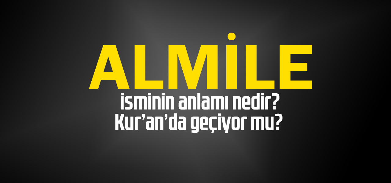 Almile isminin anlamı nedir, Almile ne demektir? Kuranda geçiyor mu?