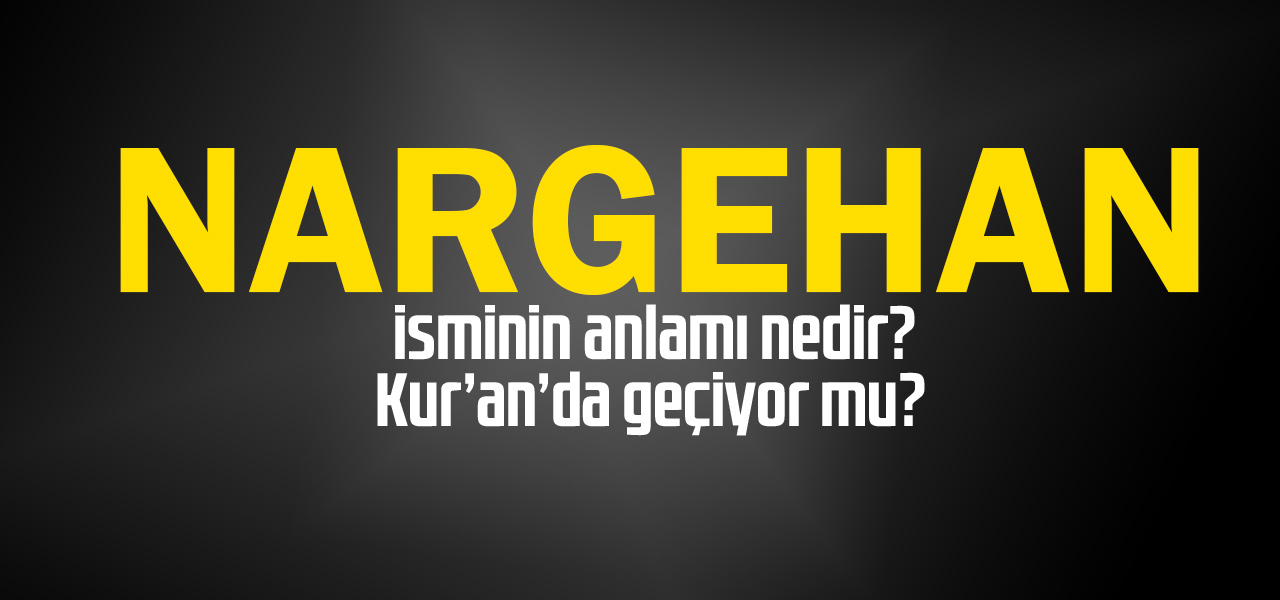 Nargehan isminin anlamı nedir, Nargehan ne demektir? Kuranda geçiyor mu?