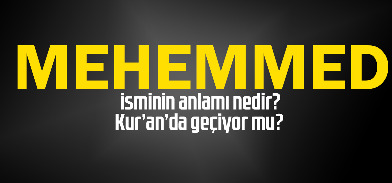 Mehemmed isminin anlamı nedir, Mehemmed ne demektir? Kuranda geçiyor mu?