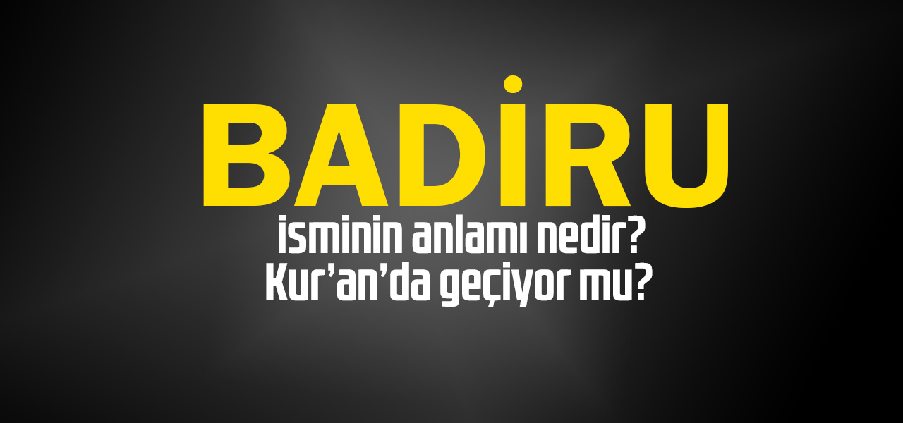 Badiru isminin anlamı nedir, Badiru ne demektir? Kuranda geçiyor mu?