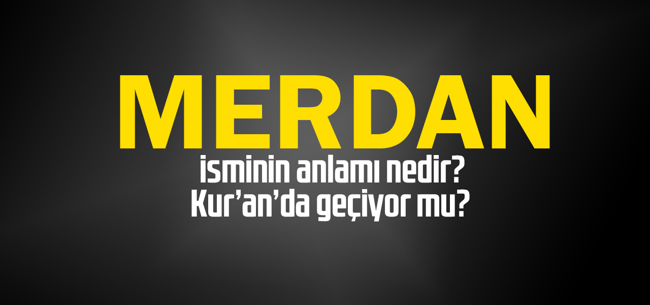 Merdan isminin anlamı nedir, Merdan ne demektir? Kuranda geçiyor mu?