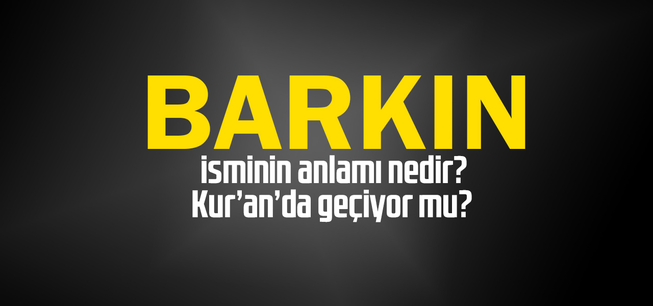 Barkın isminin anlamı nedir, Barkın ne demektir? Kuranda geçiyor mu?