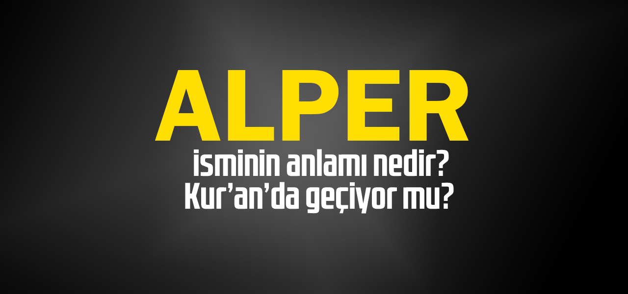 Alper isminin anlamı nedir, Alper ne demektir? Kuranda geçiyor mu?