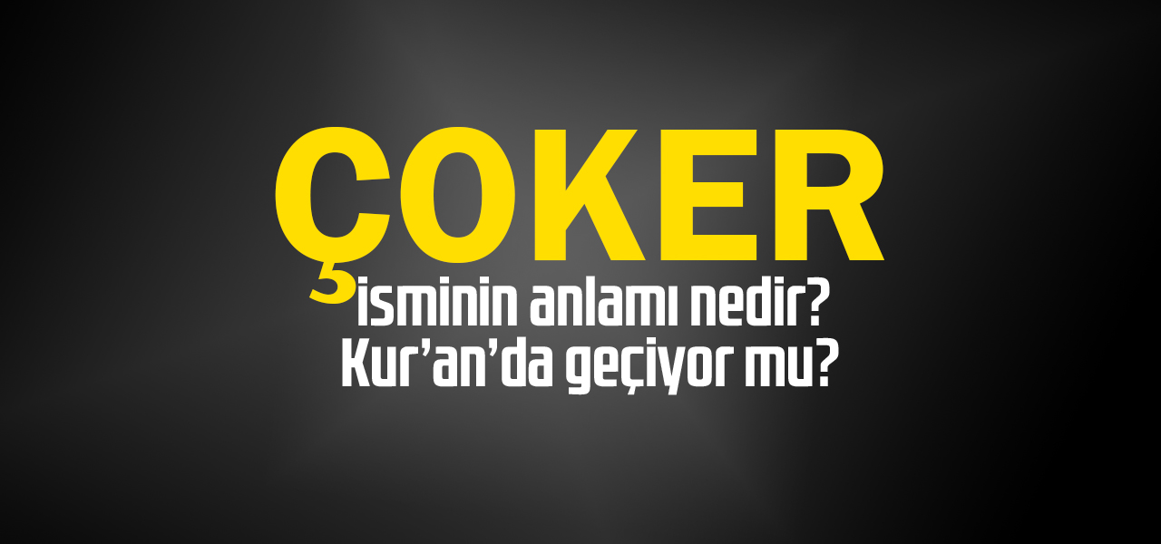 Çoker isminin anlamı nedir, Çoker ne demektir? Kuranda geçiyor mu?