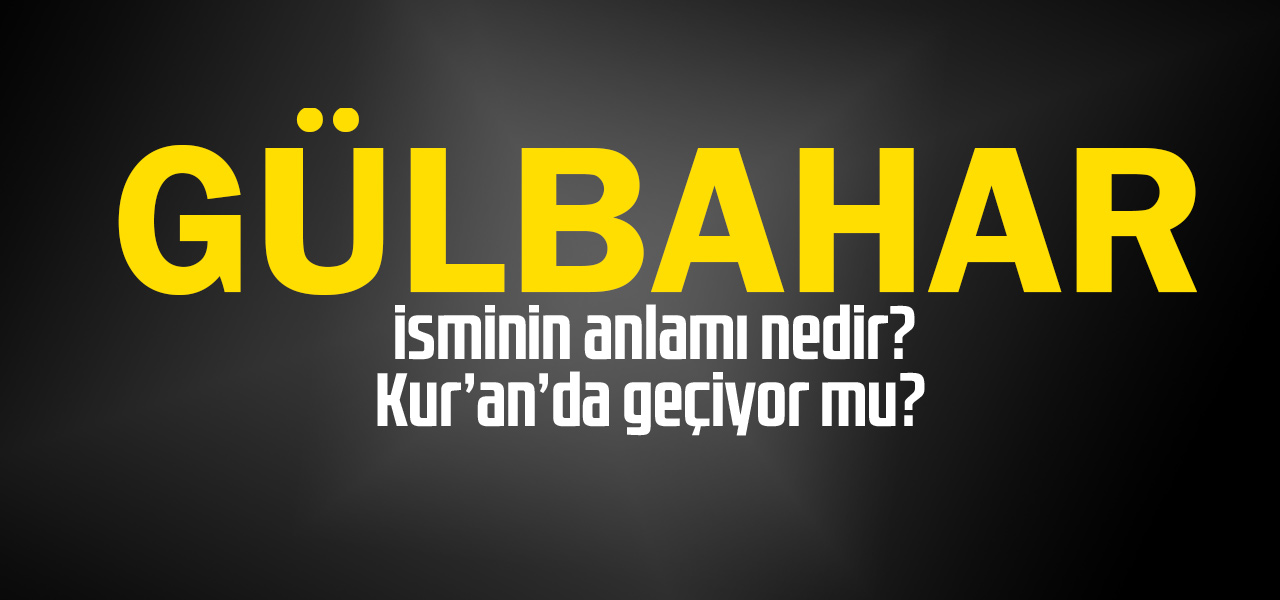 Gülbahar isminin anlamı nedir, Gülbahar ne demektir? Kuranda geçiyor mu?