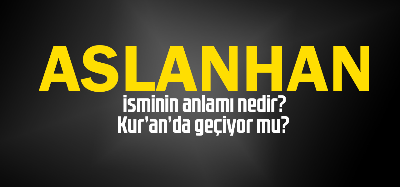 Aslanhani sminin anlamı nedir, Aslanhan ne demektir? Kuranda geçiyor mu?