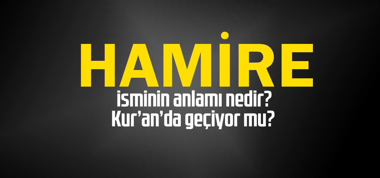 Hamire isminin anlamı nedir, Hamire ne demektir? Kuranda geçiyor mu?