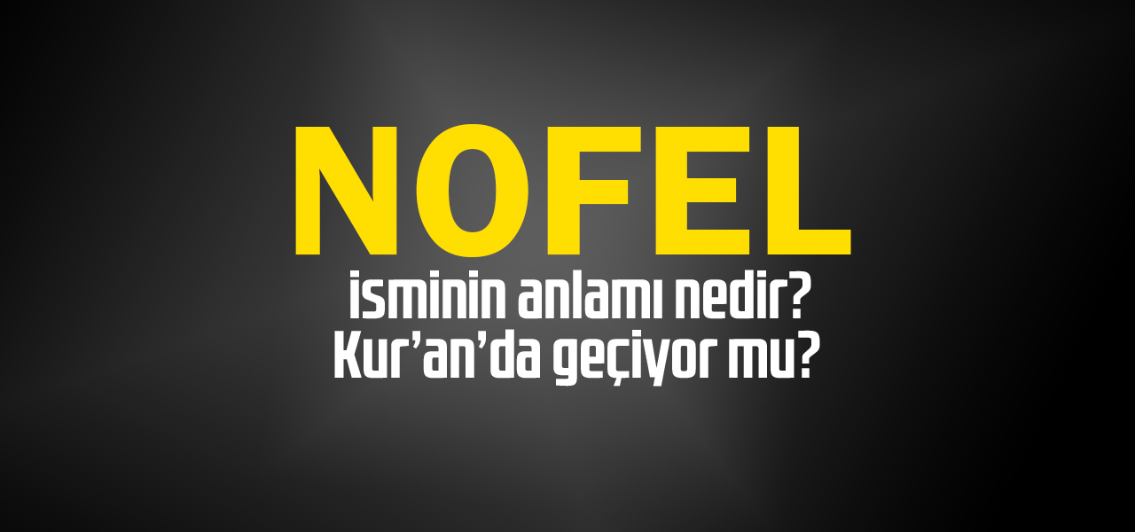 Nofel isminin anlamı nedir, Nofel ne demektir? Kuranda geçiyor mu?