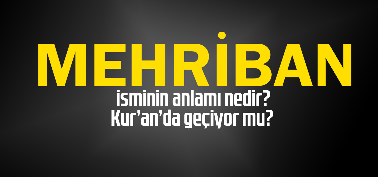 Mehriban isminin anlamı nedir, Mehriban ne demektir? Kuranda geçiyor mu?