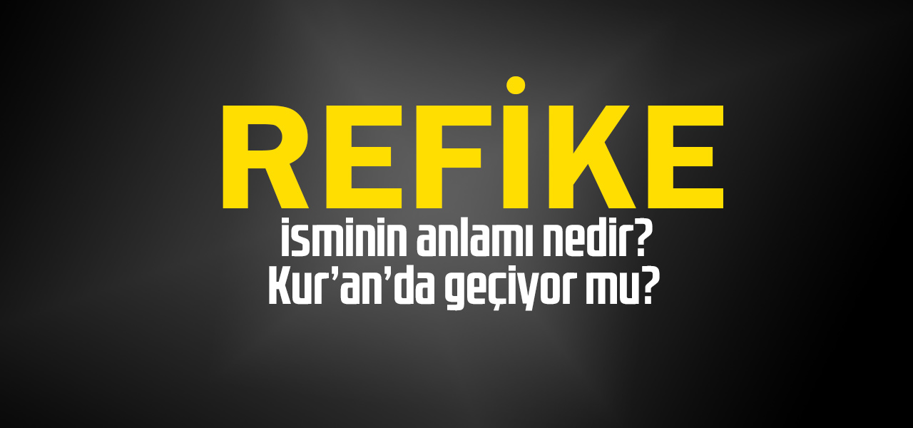 Refike isminin anlamı nedir, Refike ne demektir? Kuranda geçiyor mu?