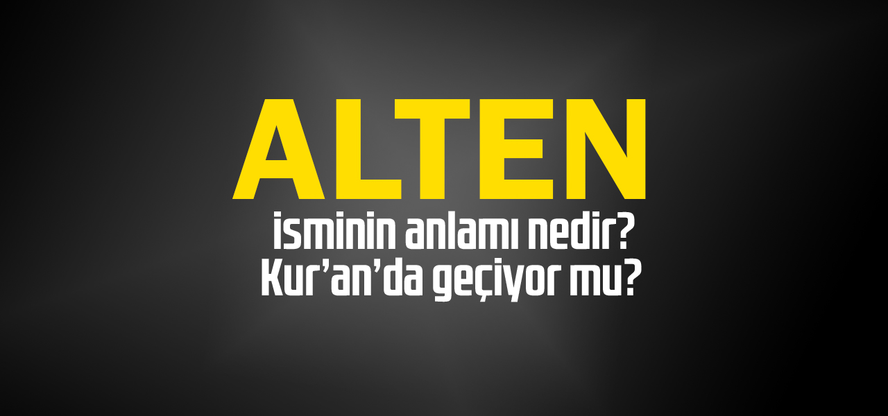 Alten isminin anlamı nedir, Alten ne demektir? Kuranda geçiyor mu?