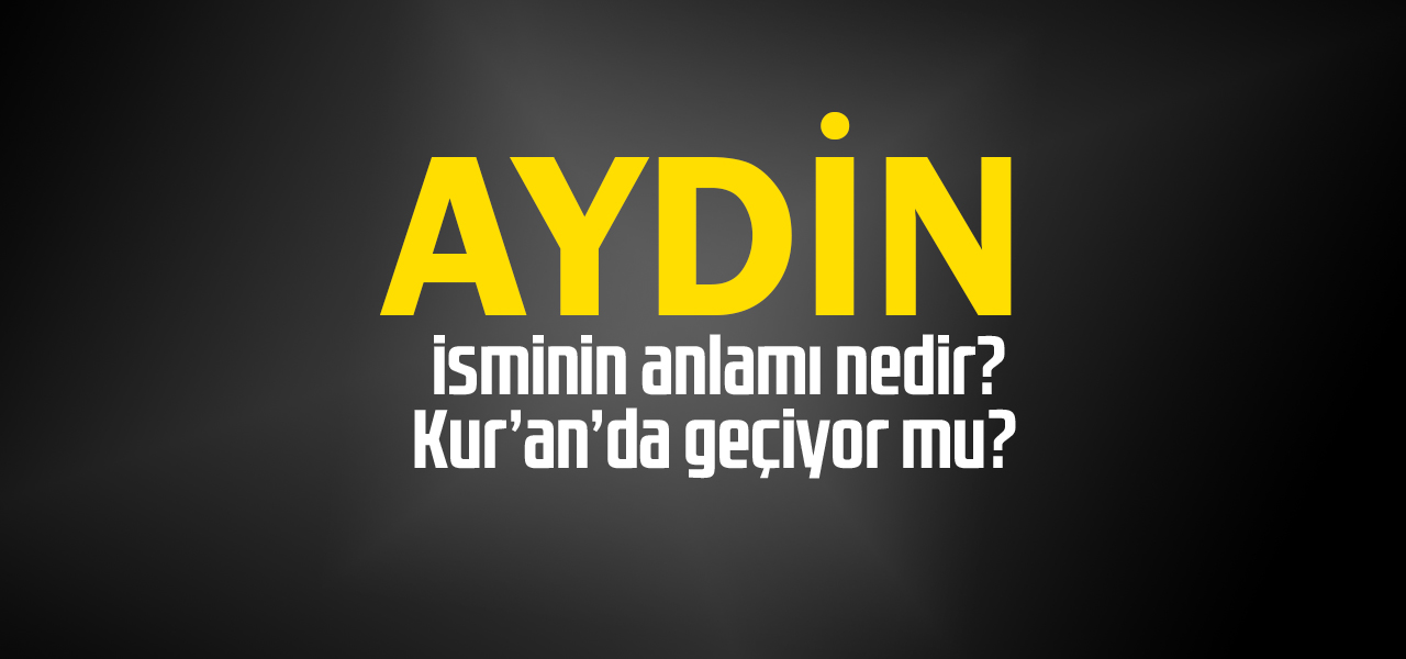 Aydin isminin anlamı nedir, Aydin ne demektir? Kuranda geçiyor mu?