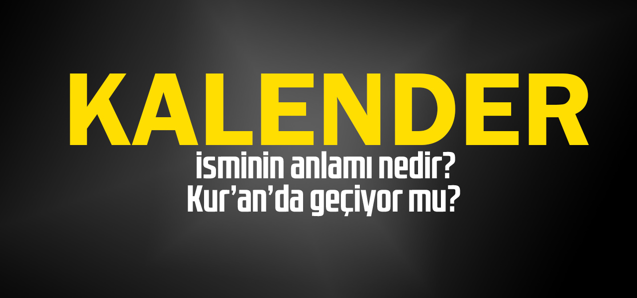 Kalender isminin anlamı nedir, Kalender ne demektir? Kuranda geçiyor mu?