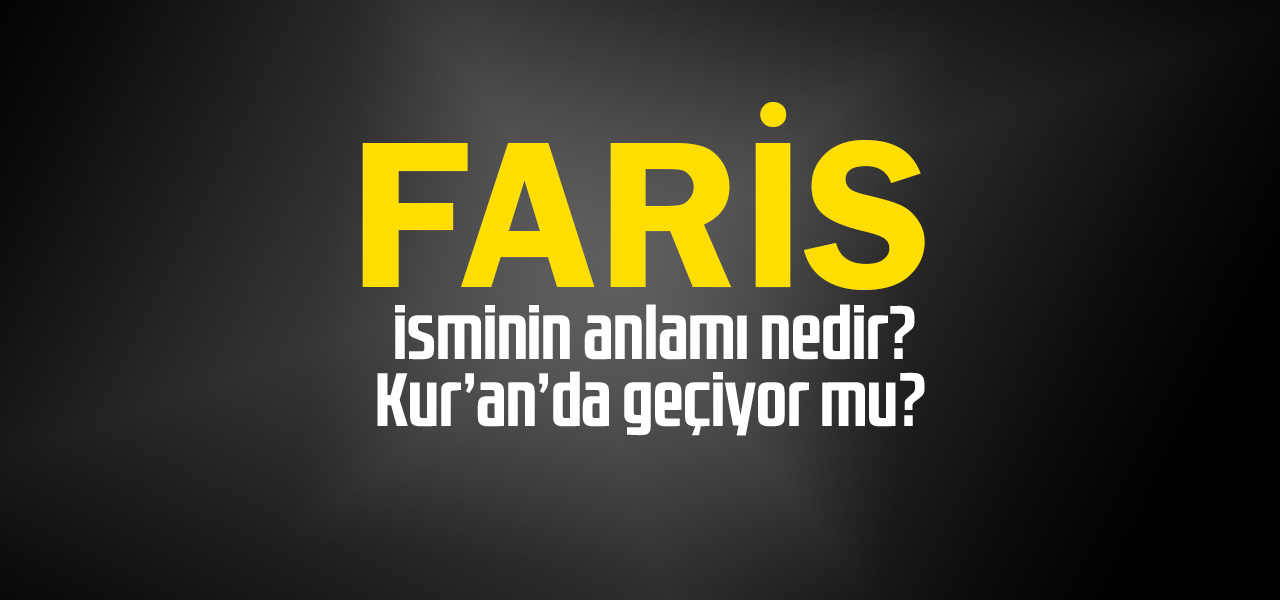 Faris isminin anlamı nedir, Faris ne demektir? Kuranda geçiyor mu?