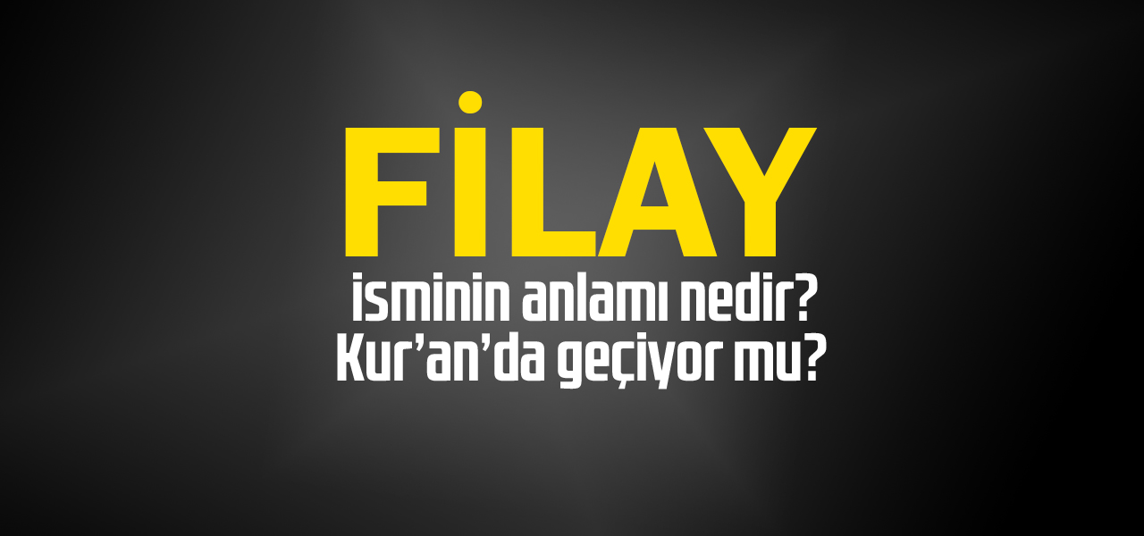 Filay isminin anlamı nedir, Filay ne demektir? Kuranda geçiyor mu?