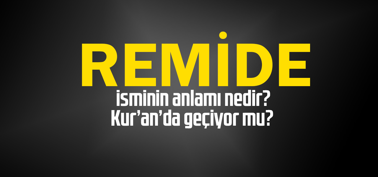 Remide isminin anlamı nedir, Remide ne demektir? Kuranda geçiyor mu?