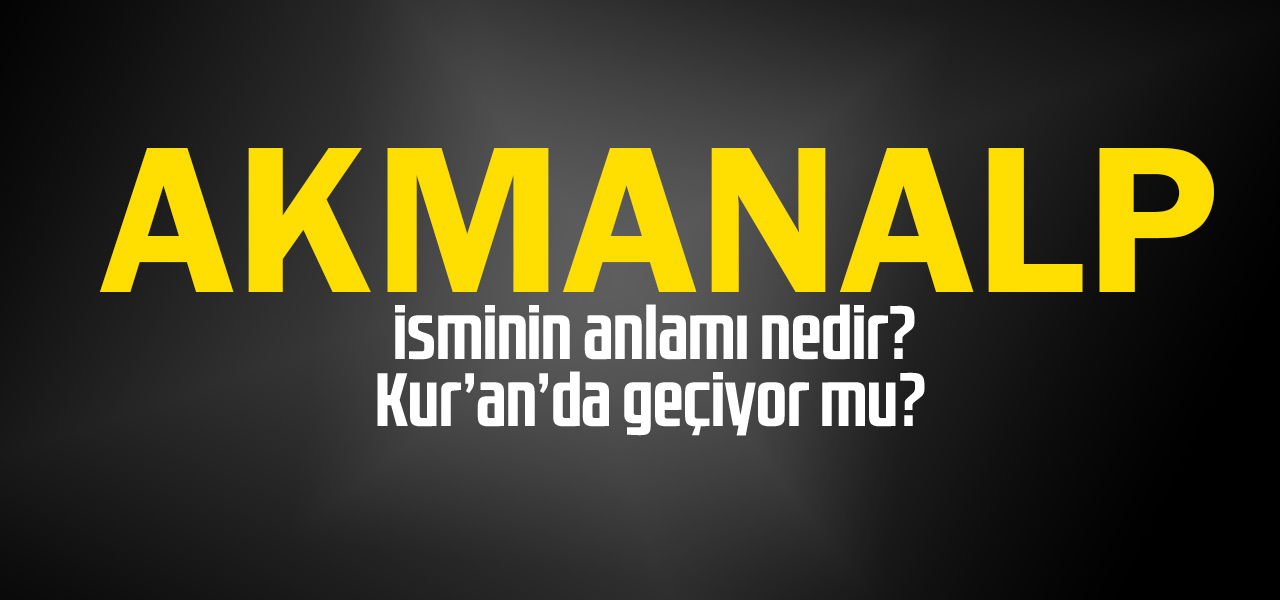 Akmanalp isminin anlamı nedir, Akmanalp ne demektir? Kuranda geçiyor mu?