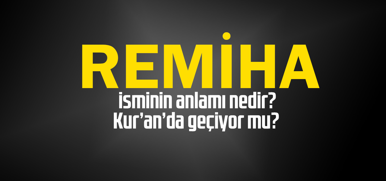 Remiha isminin anlamı nedir, Remiha ne demektir? Kuranda geçiyor mu?