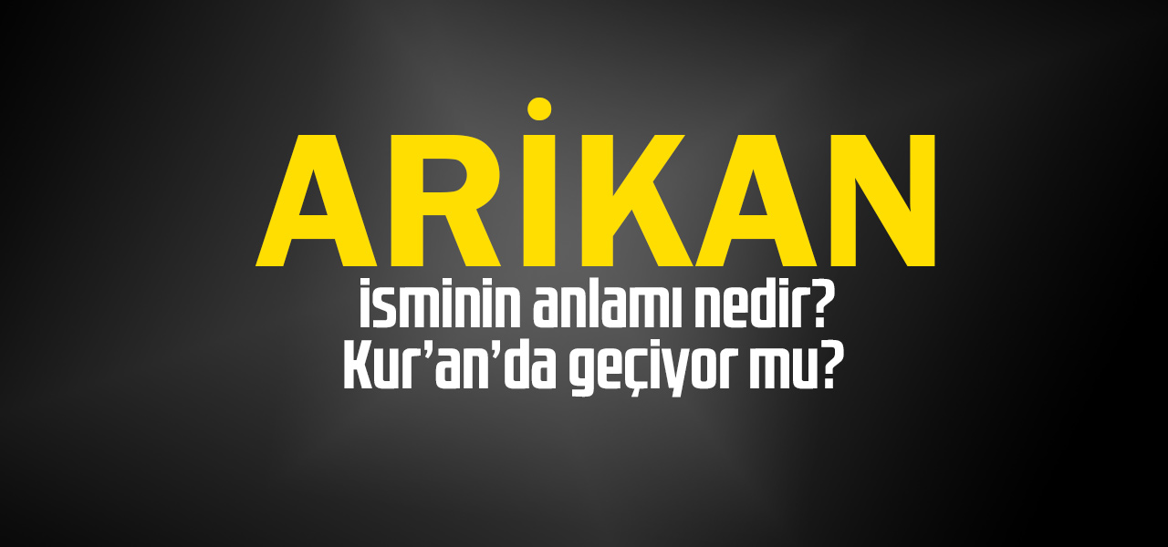 Arikan isminin anlamı nedir, Arikan ne demektir? Kuranda geçiyor mu?