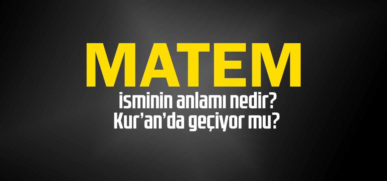 Matem isminin anlamı nedir, Matem ne demektir? Kuranda geçiyor mu?