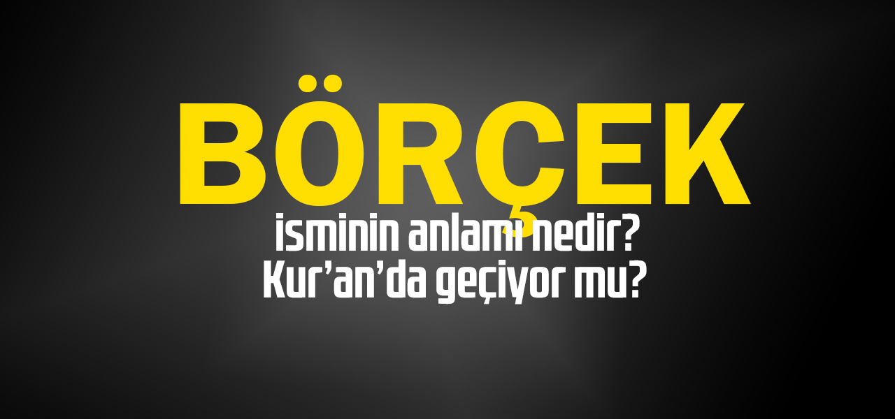 Börçek isminin anlamı nedir, Börçek ne demektir? Kuranda geçiyor mu?