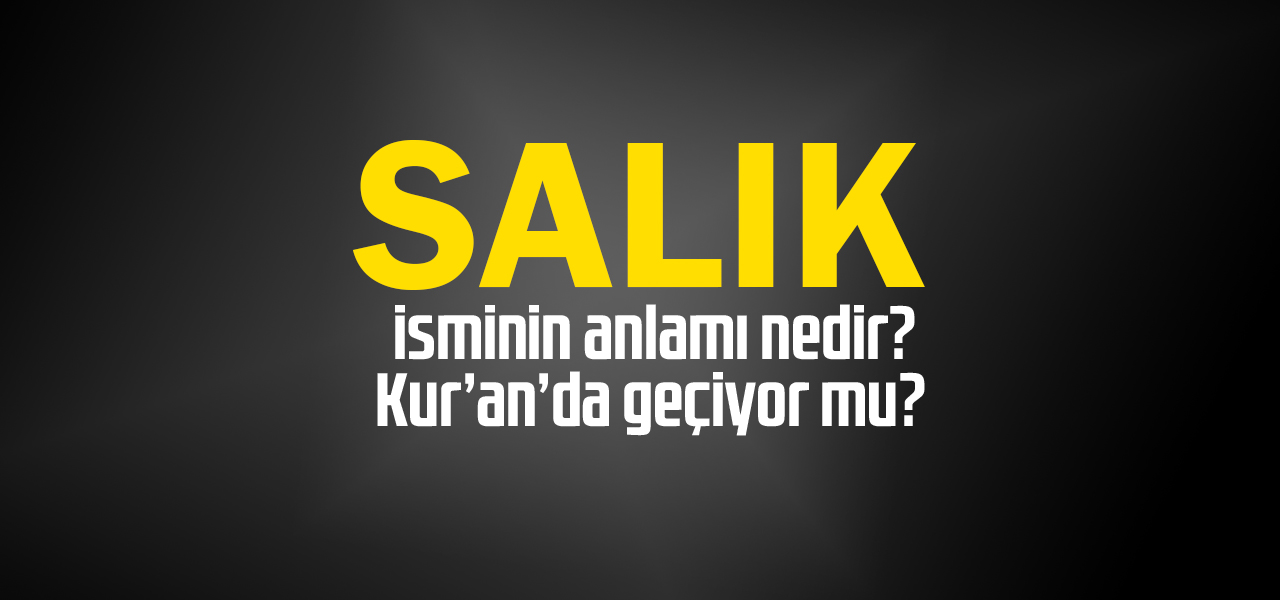 Salık isminin anlamı nedir, Salık ne demektir? Kuranda geçiyor mu?