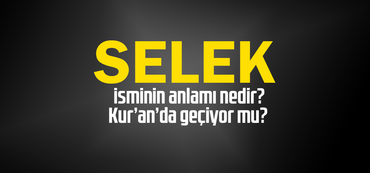 Selek isminin anlamı nedir, Selek ne demektir? Kuranda geçiyor mu?