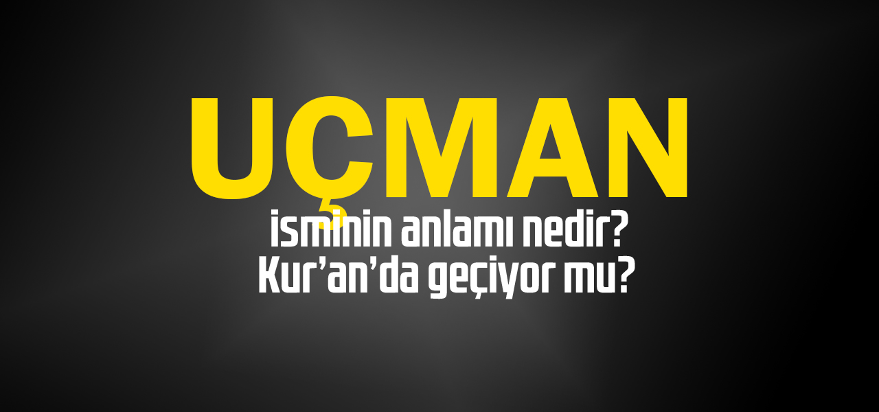 Uçman isminin anlamı nedir, Uçman ne demektir? Kuranda geçiyor mu?