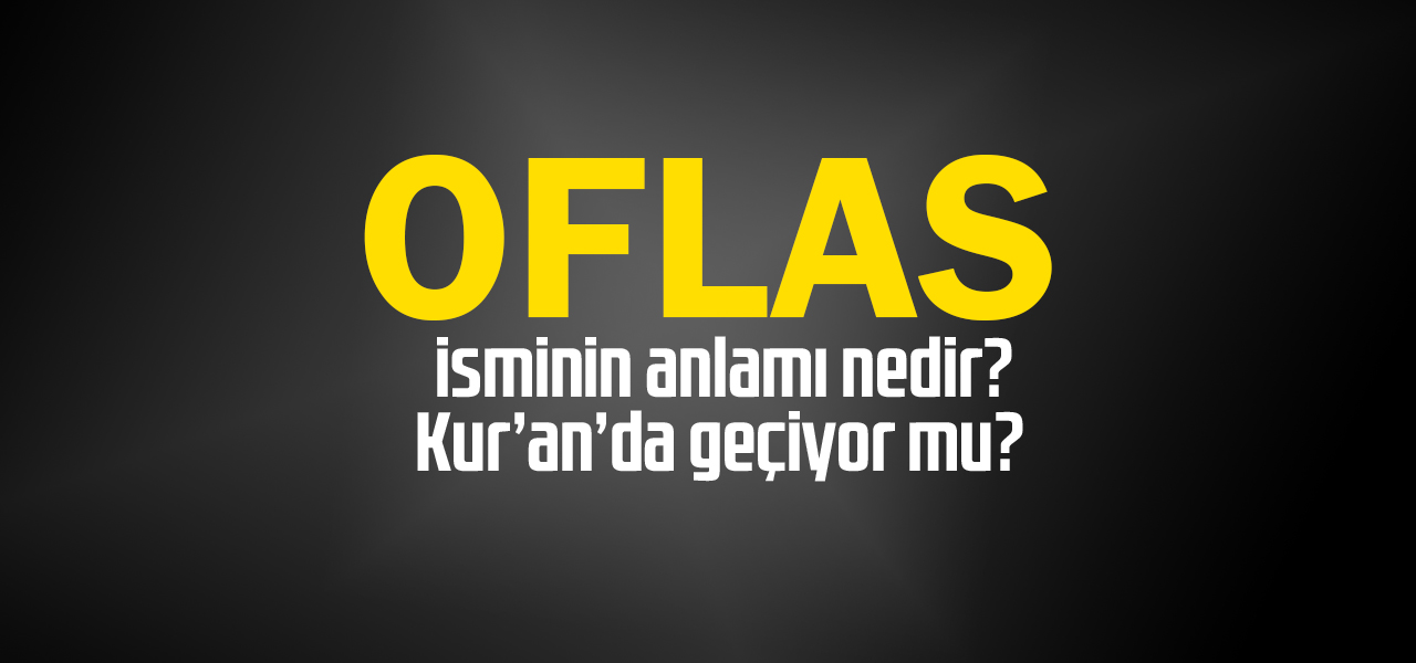 Oflas isminin anlamı nedir, Oflas ne demektir? Kuranda geçiyor mu?