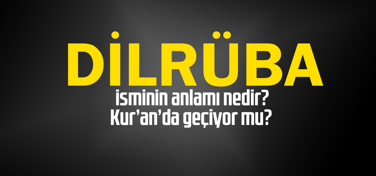 Dilrüba isminin anlamı nedir, Dilrüba ne demektir? Kuranda geçiyor mu?