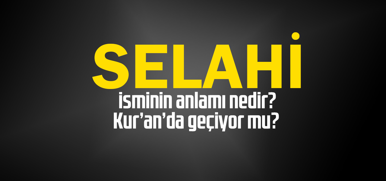 Selahi isminin anlamı nedir, Selahi ne demektir? Kuranda geçiyor mu?