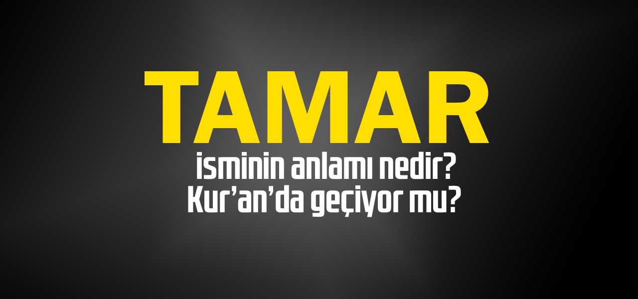 Tamar isminin anlamı nedir, Tamar ne demektir? Kuranda geçiyor mu?