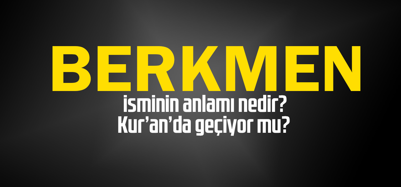 Berkmen isminin anlamı nedir, Berkmen ne demektir? Kuranda geçiyor mu?