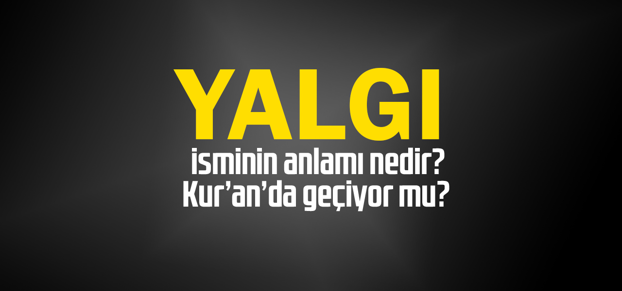 Yalgı isminin anlamı nedir, Yalgı ne demektir? Kuranda geçiyor mu?