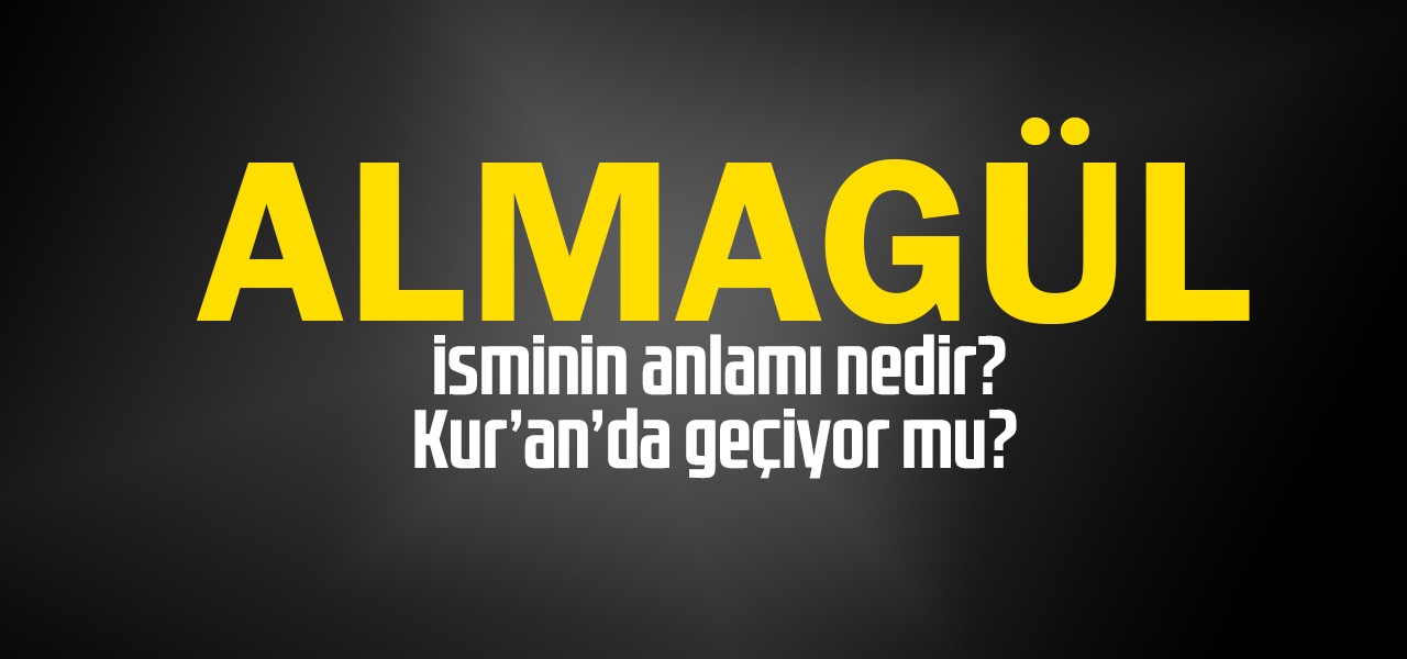 Almagül isminin anlamı nedir, Almagül ne demektir? Kuranda geçiyor mu?