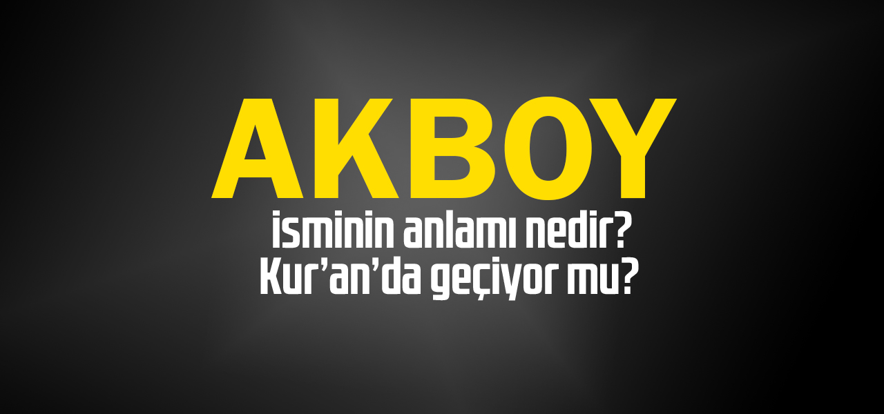 Akboy isminin anlamı nedir, Akboy ne demektir? Kuranda geçiyor mu?