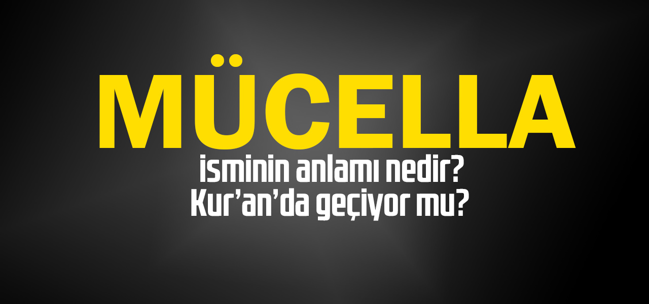 Mücella isminin anlamı nedir, Mücella ne demektir? Kuranda geçiyor mu?