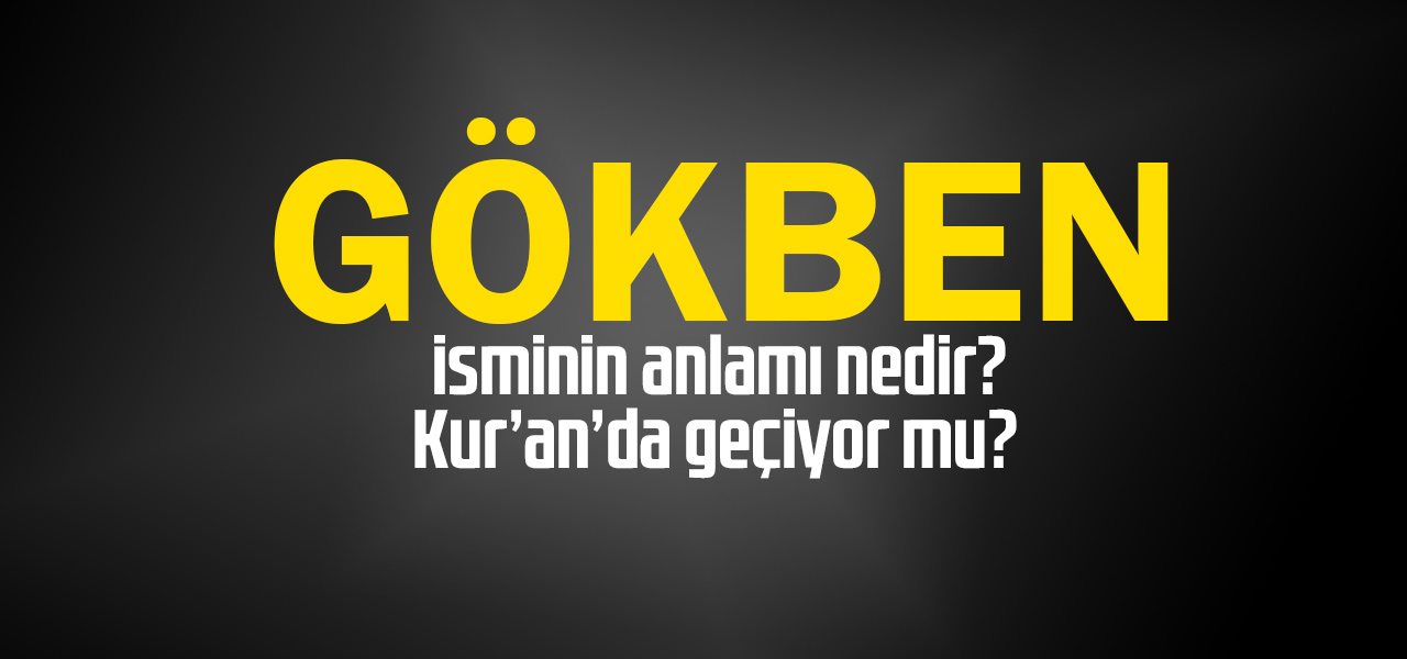 Gökben isminin anlamı nedir, Gökben ne demektir? Kuranda geçiyor mu?