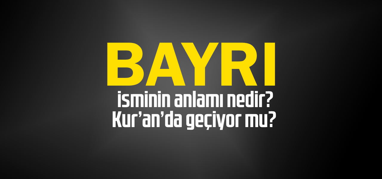 Bayrı isminin anlamı nedir, Bayrı ne demektir? Kuranda geçiyor mu?