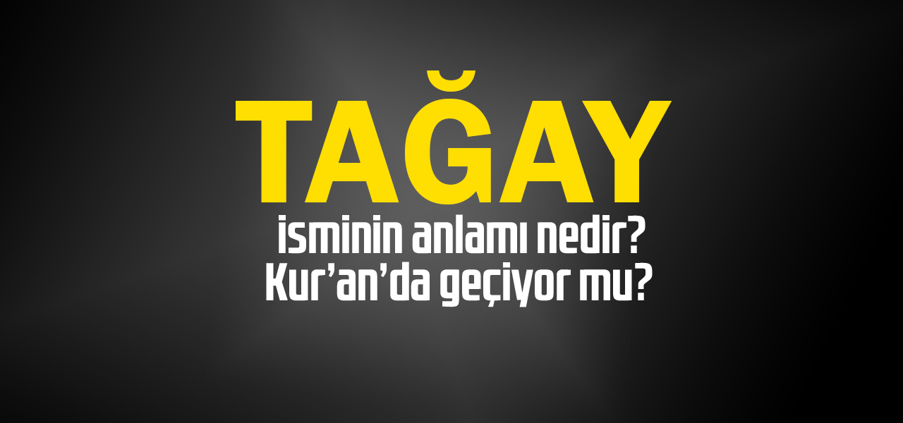 Tağay isminin anlamı nedir, Tağay ne demektir? Kuranda geçiyor mu?