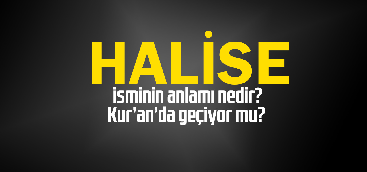 Halise isminin anlamı nedir, Halise ne demektir? Kuranda geçiyor mu?