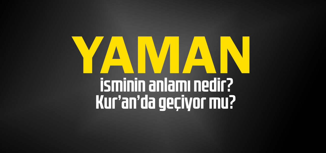 Yaman isminin anlamı nedir, Yaman ne demektir? Kuranda geçiyor mu?