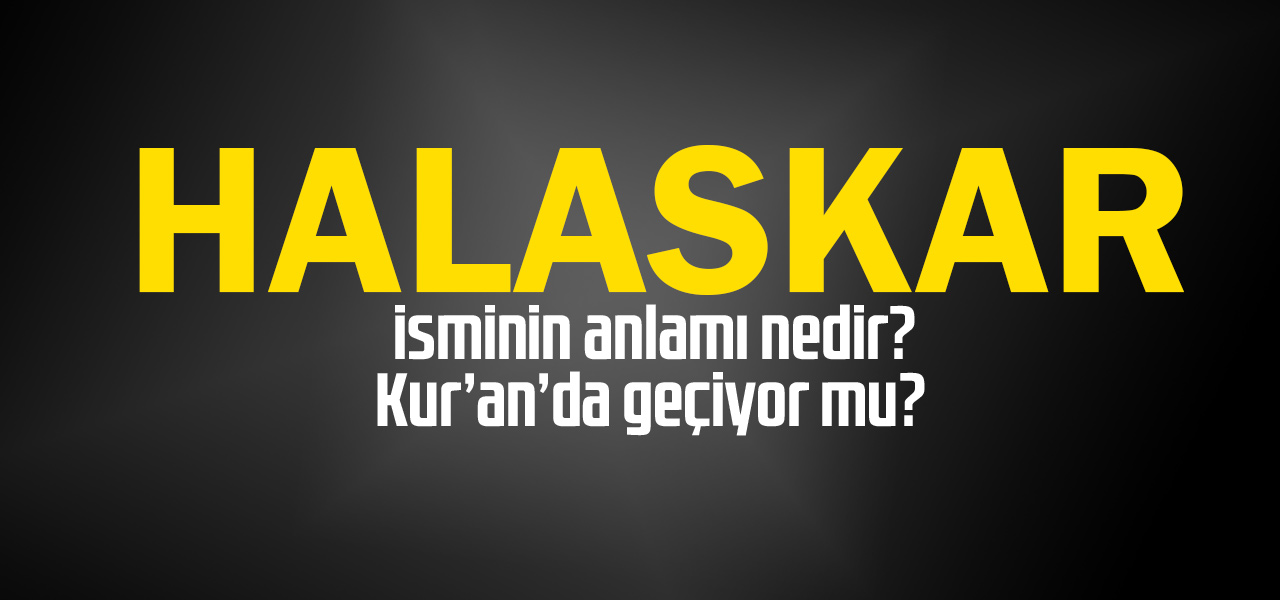 Halaskar isminin anlamı nedir, Halaskar ne demektir? Kuranda geçiyor mu?