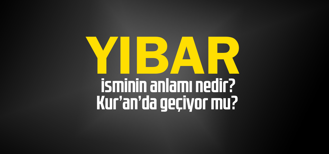 Yıbar isminin anlamı nedir, Yıbar ne demektir? Kuranda geçiyor mu?