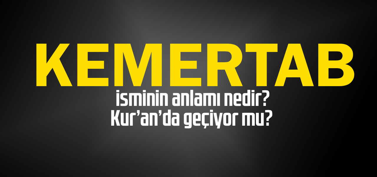 Kamertab isminin anlamı nedir, Kamertab ne demektir? Kuranda geçiyor mu?