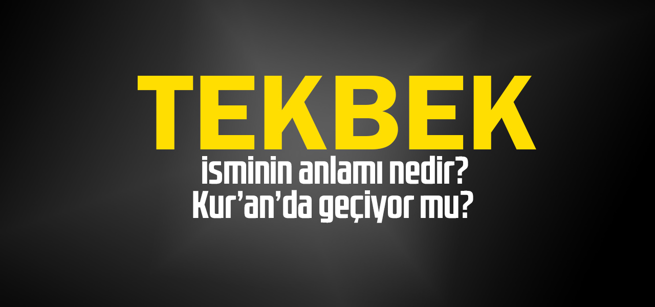 Tekbek isminin anlamı nedir, Tekbek ne demektir? Kuranda geçiyor mu?