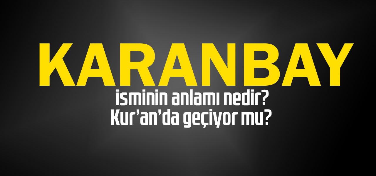 Karanbay isminin anlamı nedir, Karanbay ne demektir? Kuranda geçiyor mu?